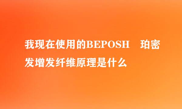 我现在使用的BEPOSH栢珀密发增发纤维原理是什么
