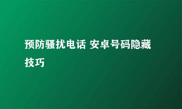 预防骚扰电话 安卓号码隐藏技巧