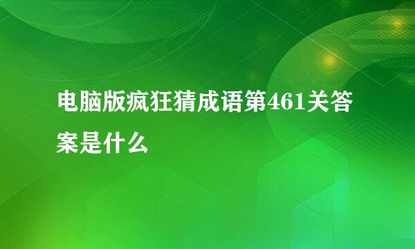 电脑版疯狂猜成语第461关答案是什么