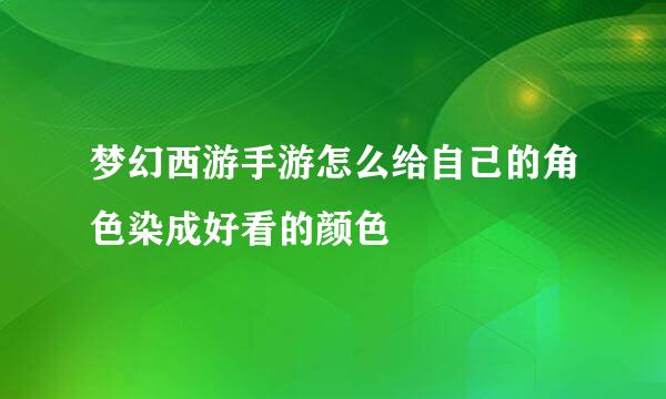 梦幻西游手游怎么给自己的角色染成好看的颜色
