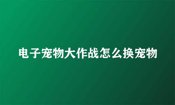 电子宠物大作战怎么换宠物