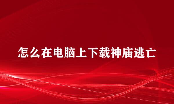 怎么在电脑上下载神庙逃亡
