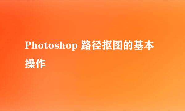 Photoshop 路径抠图的基本操作