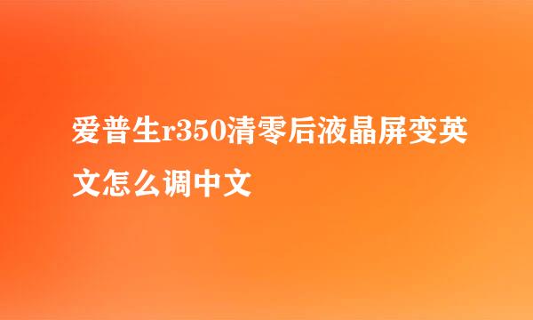 爱普生r350清零后液晶屏变英文怎么调中文