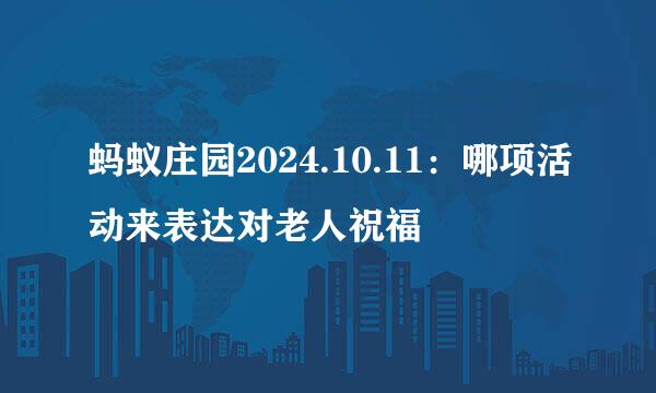 蚂蚁庄园2024.10.11：哪项活动来表达对老人祝福