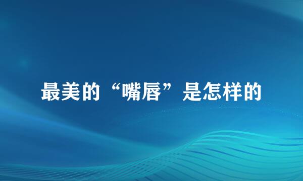 最美的“嘴唇”是怎样的