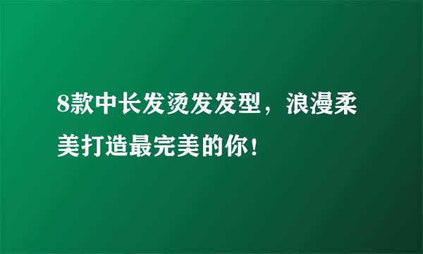 8款中长发烫发发型，浪漫柔美打造最完美的你！