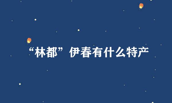 “林都”伊春有什么特产