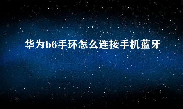 华为b6手环怎么连接手机蓝牙