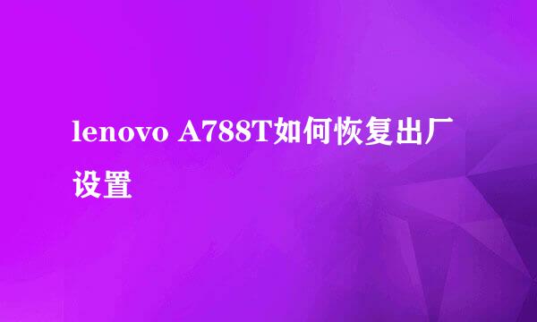 lenovo A788T如何恢复出厂设置