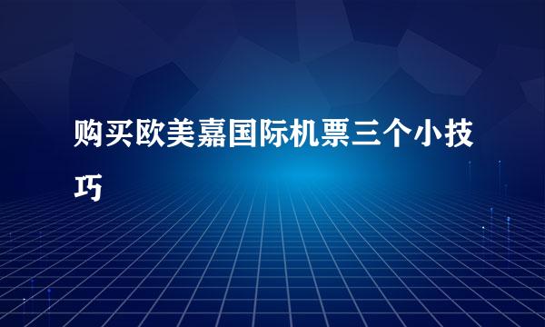 购买欧美嘉国际机票三个小技巧