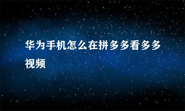 华为手机怎么在拼多多看多多视频
