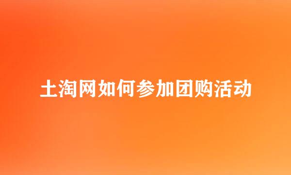 土淘网如何参加团购活动