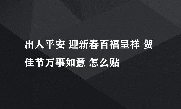 出人平安 迎新春百福呈祥 贺佳节万事如意 怎么贴