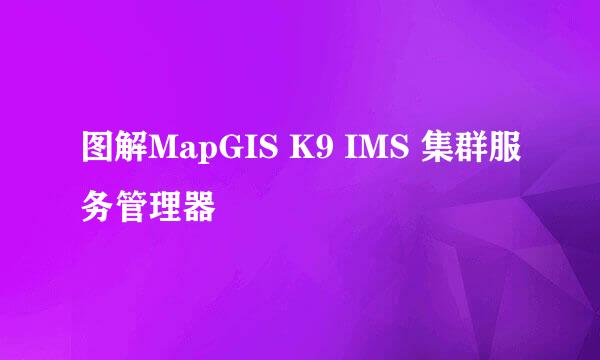 图解MapGIS K9 IMS 集群服务管理器