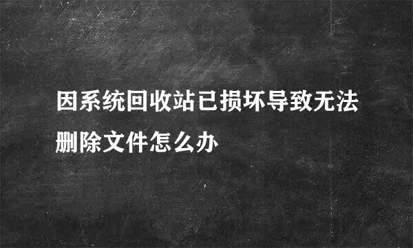 因系统回收站已损坏导致无法删除文件怎么办