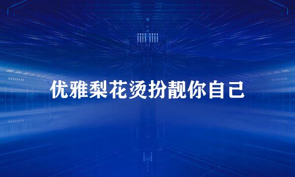 优雅梨花烫扮靓你自己