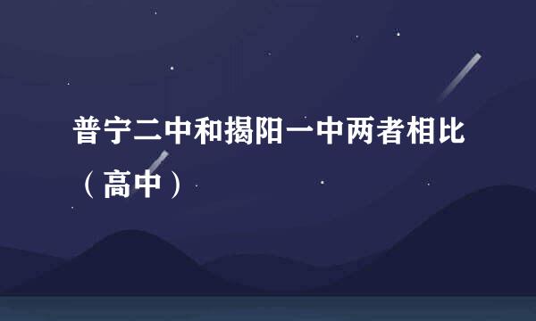 普宁二中和揭阳一中两者相比（高中）