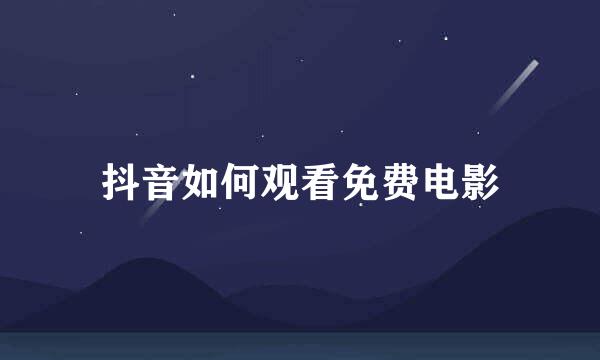 抖音如何观看免费电影