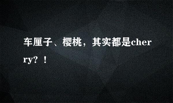 车厘子、樱桃，其实都是cherry？！