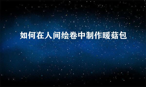 如何在人间绘卷中制作暖菇包