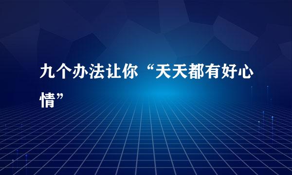 九个办法让你“天天都有好心情”