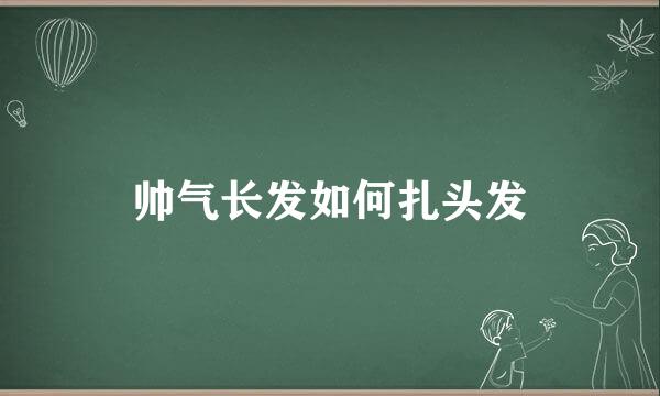 帅气长发如何扎头发