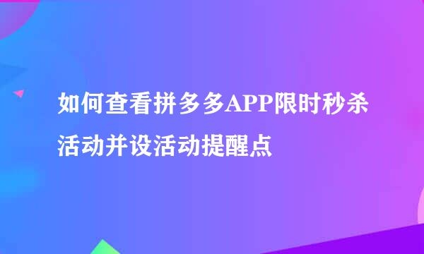 如何查看拼多多APP限时秒杀活动并设活动提醒点
