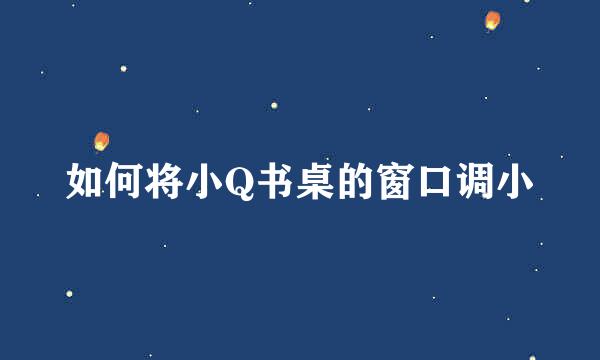 如何将小Q书桌的窗口调小