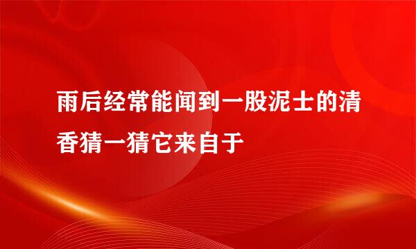雨后经常能闻到一股泥士的清香猜一猜它来自于