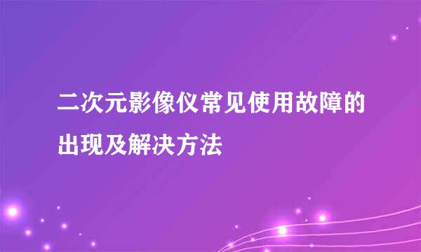 二次元影像仪常见使用故障的出现及解决方法