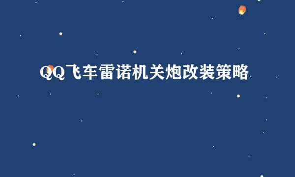 QQ飞车雷诺机关炮改装策略