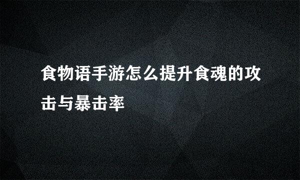 食物语手游怎么提升食魂的攻击与暴击率