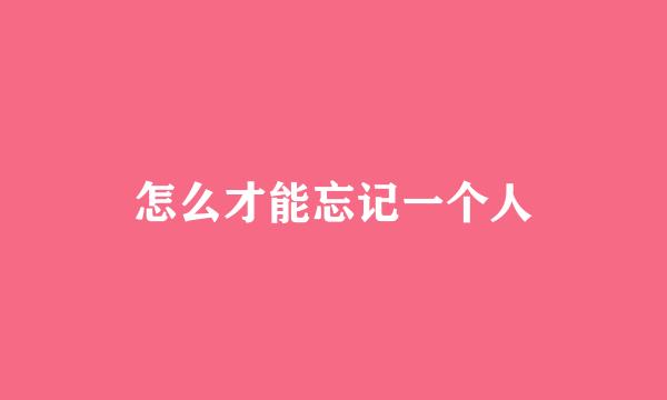 怎么才能忘记一个人