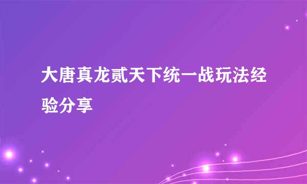 大唐真龙贰天下统一战玩法经验分享