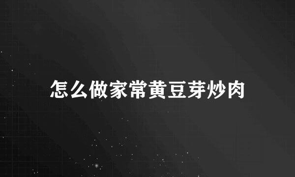 怎么做家常黄豆芽炒肉