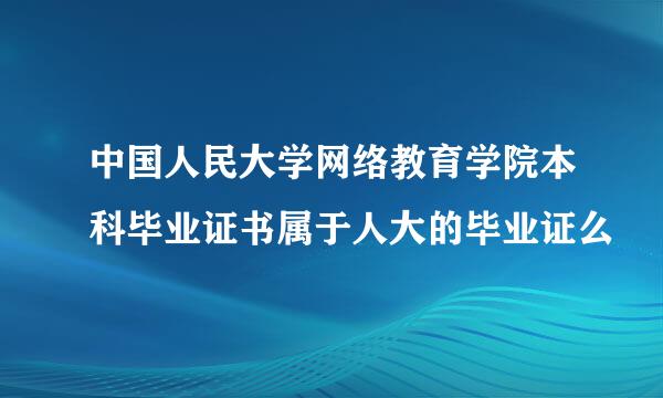中国人民大学网络教育学院本科毕业证书属于人大的毕业证么