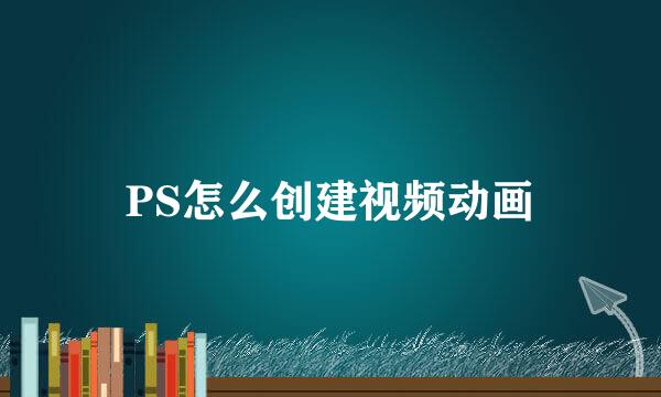 PS怎么创建视频动画