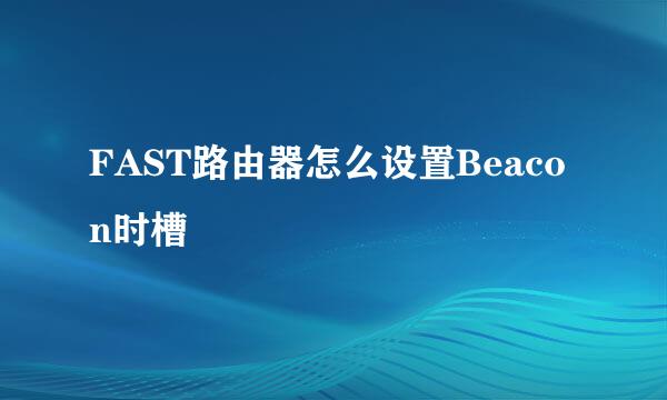 FAST路由器怎么设置Beacon时槽