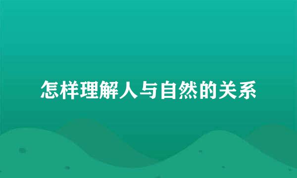 怎样理解人与自然的关系