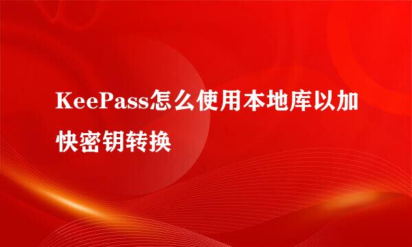 KeePass怎么使用本地库以加快密钥转换