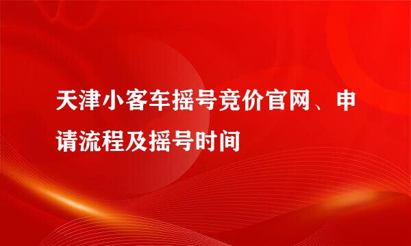 天津小客车摇号竞价官网、申请流程及摇号时间