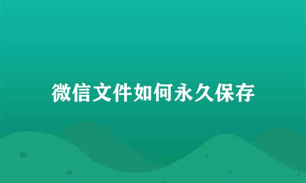 微信文件如何永久保存
