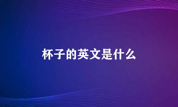 杯子的英文是什么