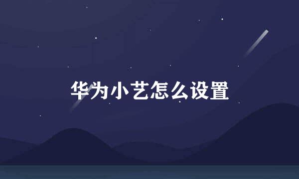 华为小艺怎么设置