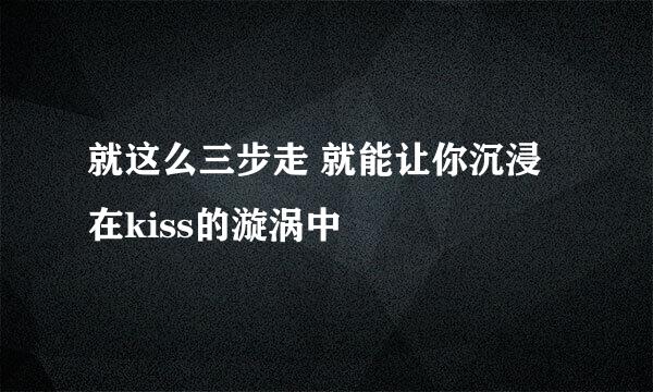 就这么三步走 就能让你沉浸在kiss的漩涡中