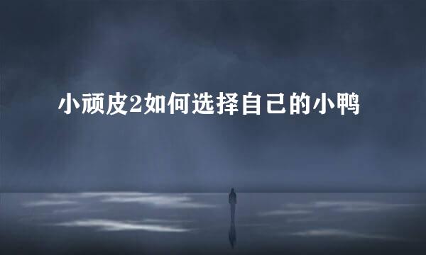 小顽皮2如何选择自己的小鸭