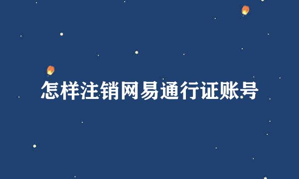 怎样注销网易通行证账号