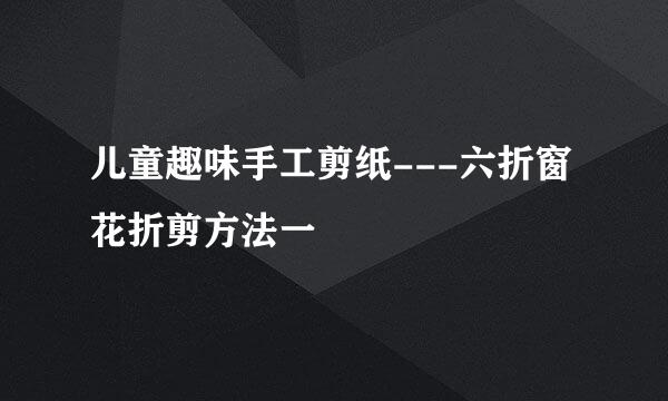 儿童趣味手工剪纸---六折窗花折剪方法一
