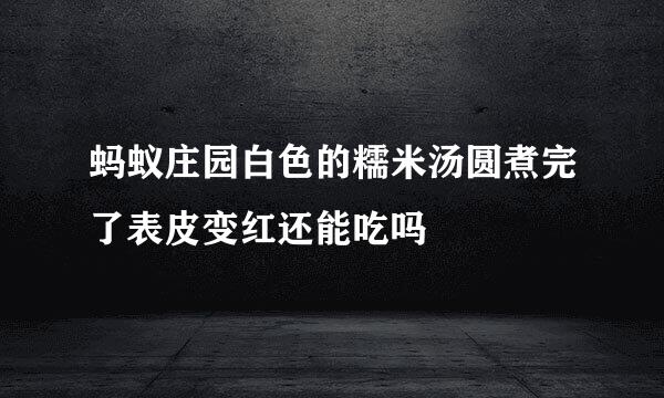 蚂蚁庄园白色的糯米汤圆煮完了表皮变红还能吃吗